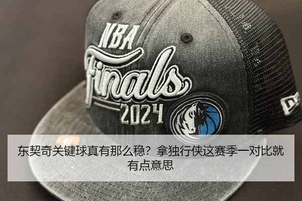 东契奇关键球真有那么稳？拿独行侠这赛季一对比就有点意思