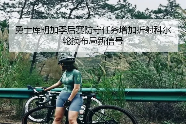勇士库明加季后赛防守任务增加折射科尔轮换布局新信号