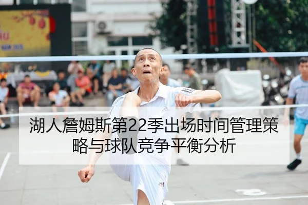 湖人詹姆斯第22季出场时间管理策略与球队竞争平衡分析