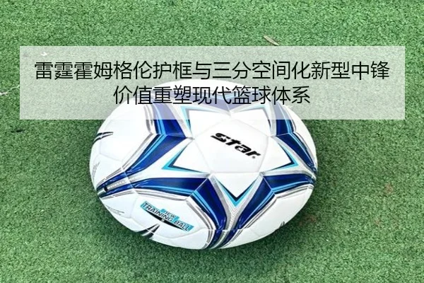 雷霆霍姆格伦护框与三分空间化新型中锋价值重塑现代篮球体系