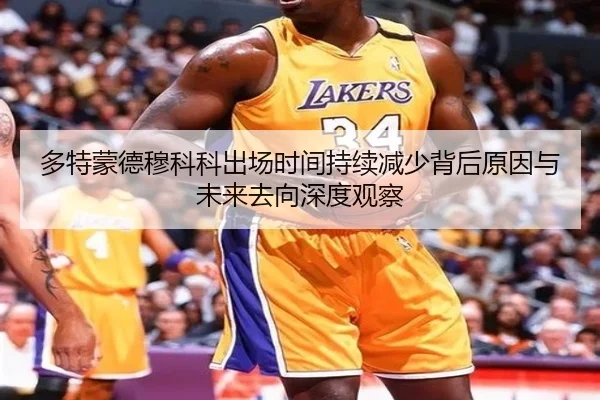 多特蒙德穆科科出场时间持续减少背后原因与未来去向深度观察
