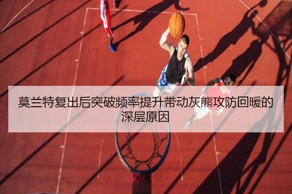 莫兰特复出后突破频率提升带动灰熊攻防回暖的深层原因
