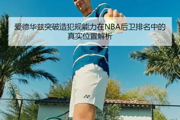 爱德华兹突破造犯规能力在NBA后卫排名中的真实位置解析