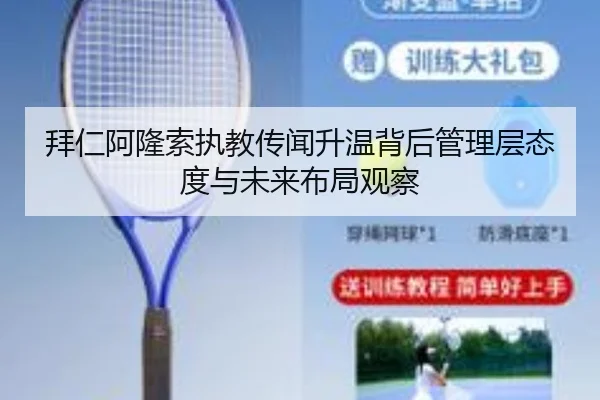 拜仁阿隆索执教传闻升温背后管理层态度与未来布局观察