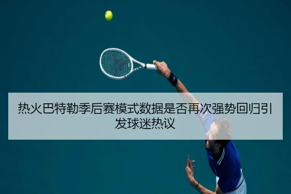 热火巴特勒季后赛模式数据是否再次强势回归引发球迷热议