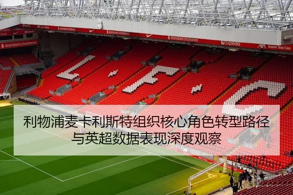 利物浦麦卡利斯特组织核心角色转型路径与英超数据表现深度观察