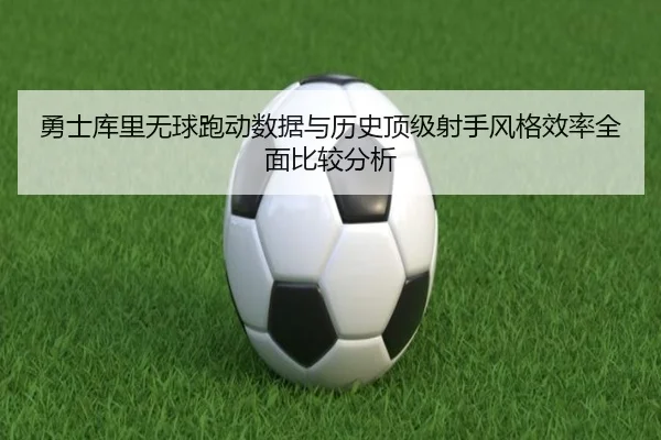勇士库里无球跑动数据与历史顶级射手风格效率全面比较分析