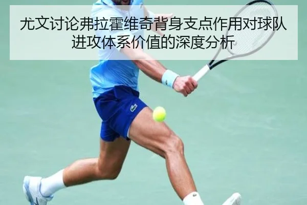 尤文讨论弗拉霍维奇背身支点作用对球队进攻体系价值的深度分析