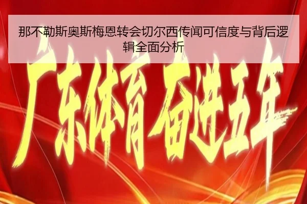 那不勒斯奥斯梅恩转会切尔西传闻可信度与背后逻辑全面分析